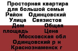 Просторная квартира для большой семьи › Район ­ Одинцовский › Улица ­ Связистов › Дом ­ 12/1 › Общая площадь ­ 80 › Цена ­ 5 800 000 - Московская обл., Одинцовский р-н, Краснознаменск г. Недвижимость » Квартиры продажа   . Московская обл.